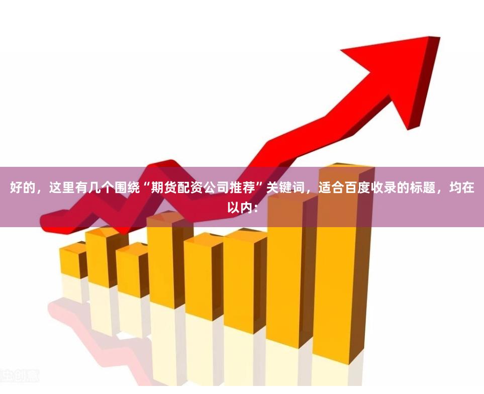 好的，这里有几个围绕“期货配资公司推荐”关键词，适合百度收录的标题，均在以内：