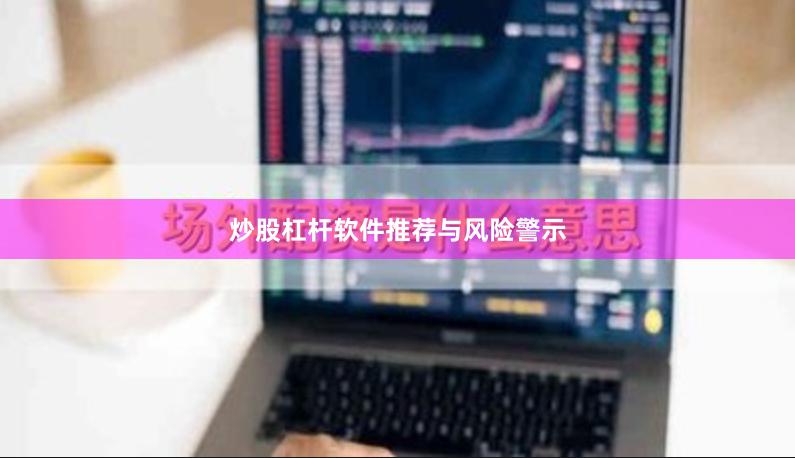 炒股杠杆软件推荐与风险警示