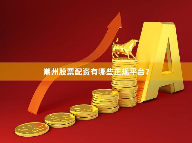 潮州股票配资有哪些正规平台？