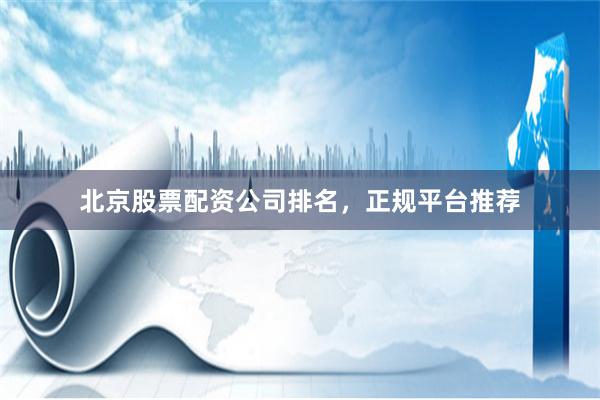 北京股票配资公司排名，正规平台推荐