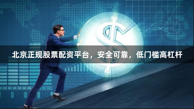 北京正规股票配资平台，安全可靠，低门槛高杠杆