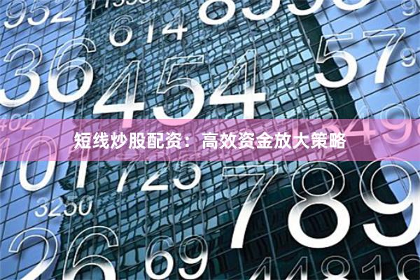 短线炒股配资：高效资金放大策略