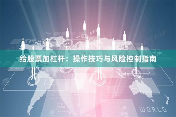 给股票加杠杆：操作技巧与风险控制指南
