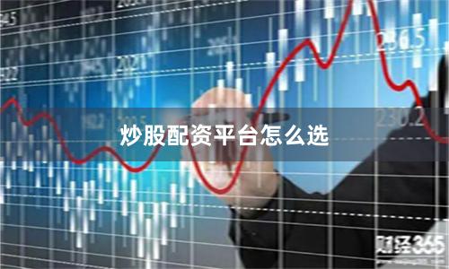 炒股配资平台怎么选