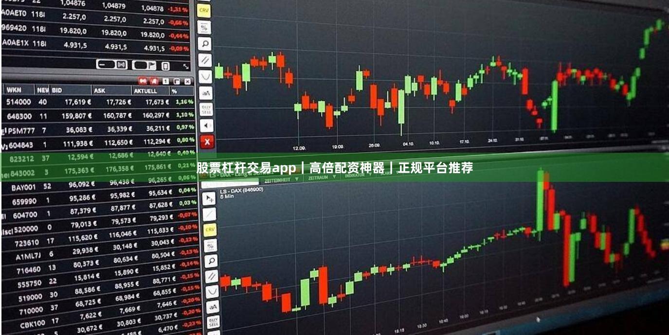 股票杠杆交易app｜高倍配资神器｜正规平台推荐