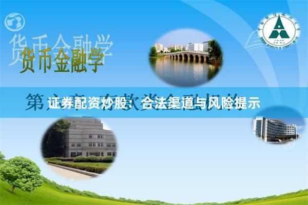 证券配资炒股：合法渠道与风险提示
