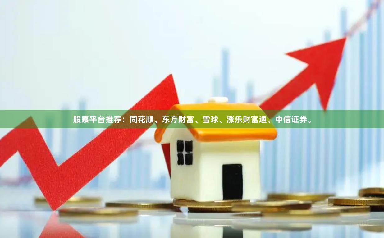 股票平台推荐：同花顺、东方财富、雪球、涨乐财富通、中信证券。